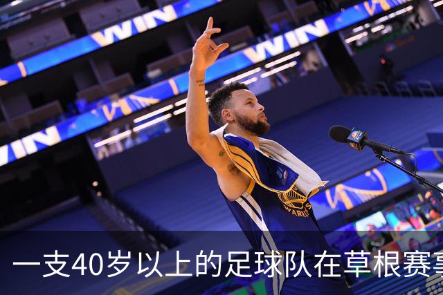 一支40岁以上的足球队在草根赛事中展现激情与团结