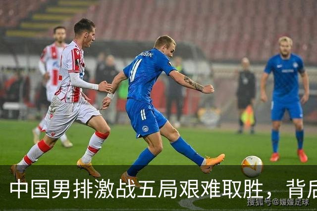 中国男排激战五局艰难取胜，背后隐藏的风险和问题