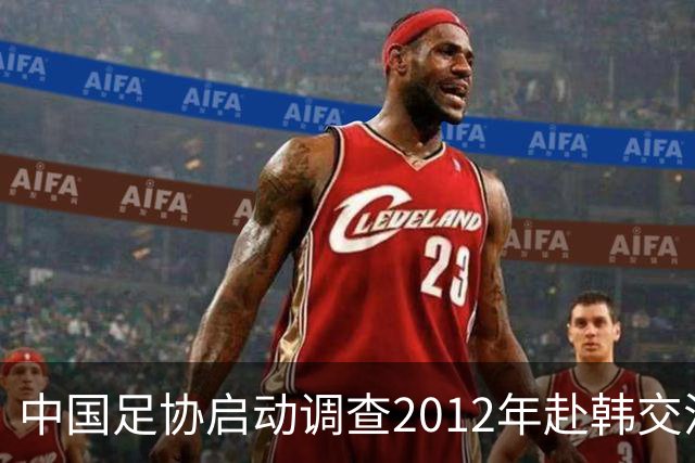 中国足协启动调查2012年赴韩交流官员“不当接待”事件