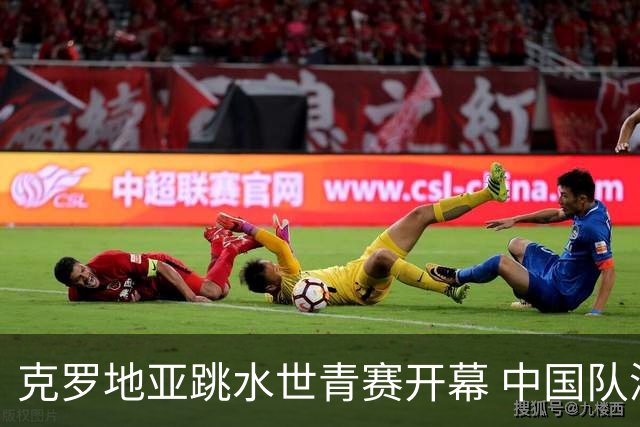 克罗地亚跳水世青赛开幕 中国队派六名年轻选手参赛