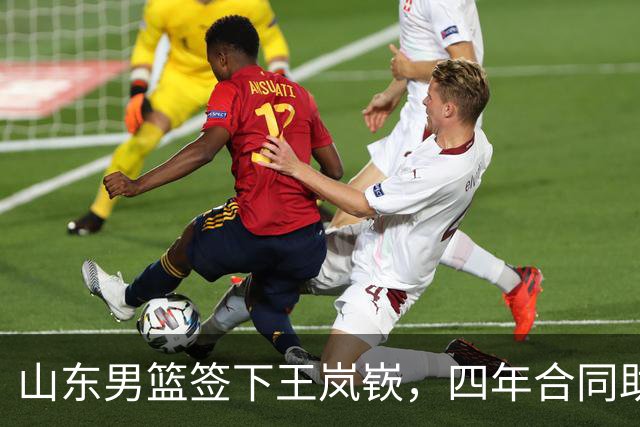 山东男篮签下王岚嵚，四年合同助力球队发展