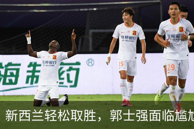 新西兰轻松取胜，郭士强面临尴尬境地